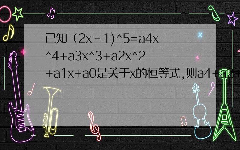 已知（2x-1)^5=a4x^4+a3x^3+a2x^2+a1x+a0是关于x的恒等式,则a4+a2+a0=_要有解题过程。