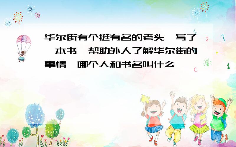 华尔街有个挺有名的老头,写了一本书,帮助外人了解华尔街的事情,哪个人和书名叫什么