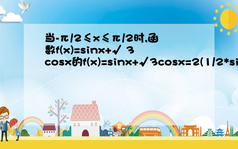 当-π/2≤x≤π/2时,函数f(x)=sinx+√ 3cosx的f(x)=sinx+√3cosx=2(1/2*sinx+√3/2*cosx)2(sinx*cosπ/3+cosx*sinπ/3)=2sin(x+π/3)x+π/3∈[-π/6,5π/6]sin(x+π/3)∈[-1/2,1]f(x)∈[-1,2]以上的答案是不是错了,sin(5π/6)应该等于1/2吧