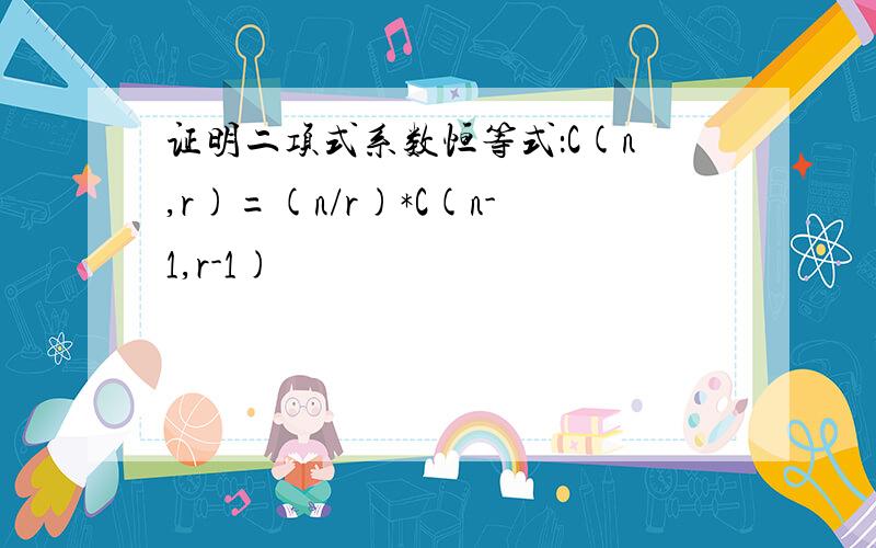 证明二项式系数恒等式：C(n,r)=(n/r)*C(n-1,r-1)