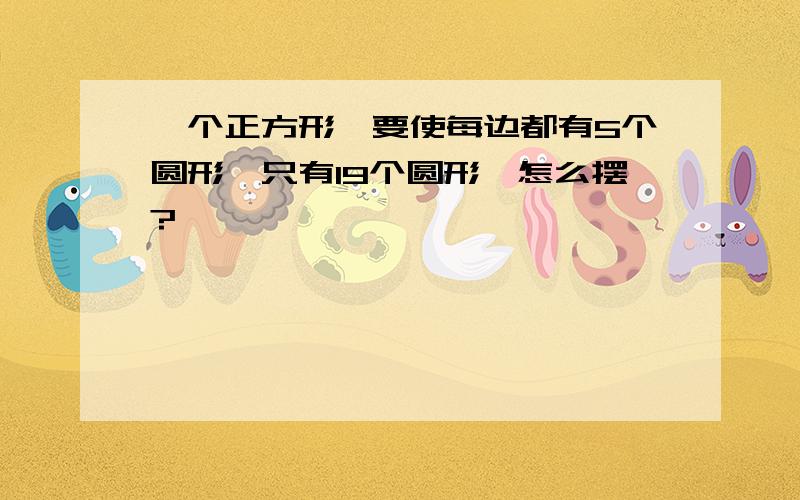 一个正方形,要使每边都有5个圆形,只有19个圆形,怎么摆?