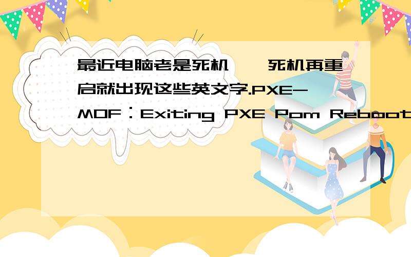 最近电脑老是死机,一死机再重启就出现这些英文字.PXE-MOF：Exiting PXE Pom Reboot and Select Proper Boot devive or Insert Boot Media in seleted Boot device and Press a