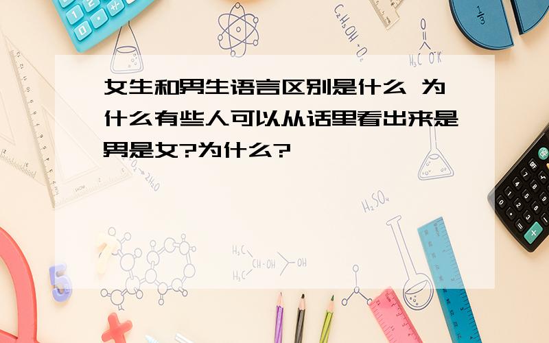 女生和男生语言区别是什么 为什么有些人可以从话里看出来是男是女?为什么?