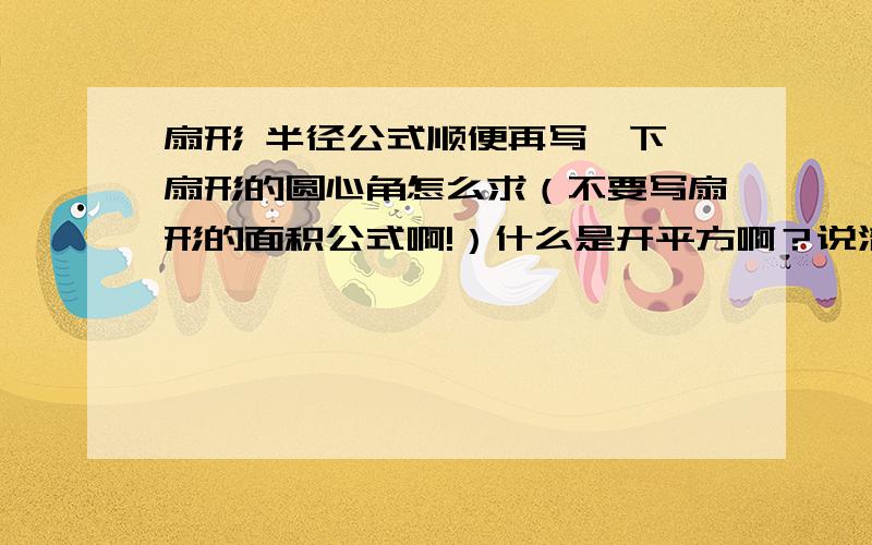 扇形 半径公式顺便再写一下,扇形的圆心角怎么求（不要写扇形的面积公式啊!）什么是开平方啊？说清楚点行不？对了，只有面积和半径怎么求圆心角啊