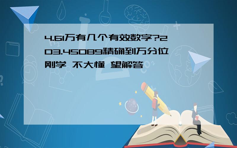 4.61万有几个有效数字?203.45089精确到万分位刚学 不大懂 望解答