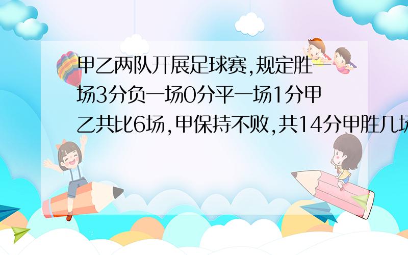 甲乙两队开展足球赛,规定胜一场3分负一场0分平一场1分甲乙共比6场,甲保持不败,共14分甲胜几场