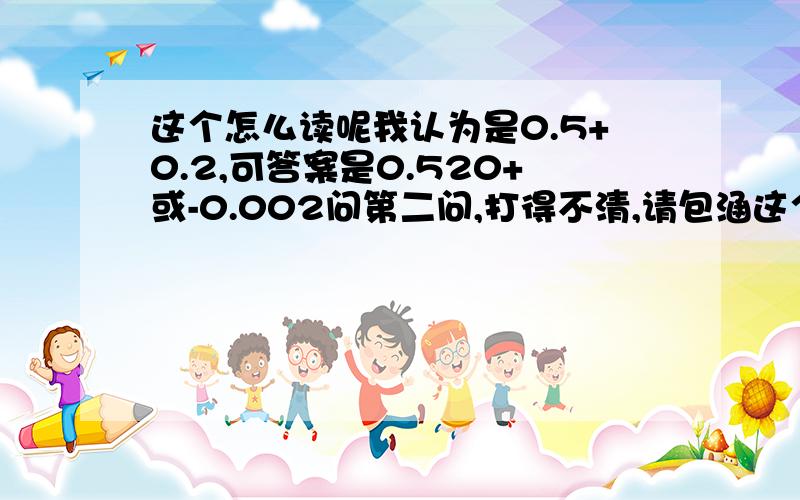 这个怎么读呢我认为是0.5+0.2,可答案是0.520+或-0.002问第二问,打得不清,请包涵这个我也不会