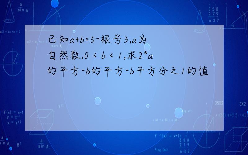 已知a+b=5-根号3,a为自然数,0＜b＜1,求2*a的平方-b的平方-b平方分之1的值