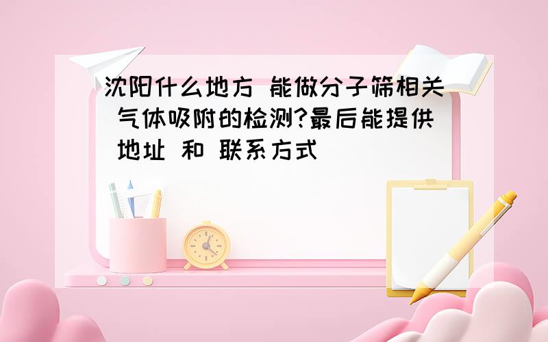 沈阳什么地方 能做分子筛相关 气体吸附的检测?最后能提供 地址 和 联系方式