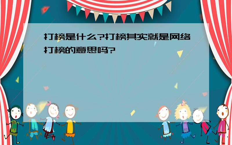 打榜是什么?打榜其实就是网络打榜的意思吗?