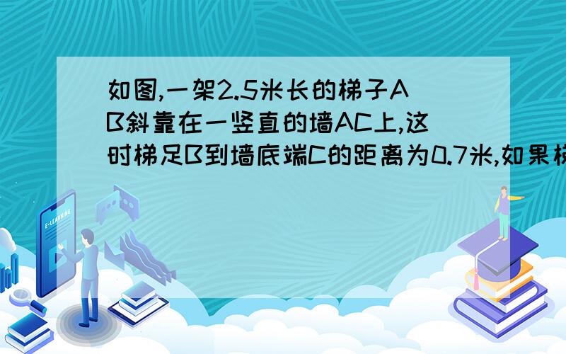 如图,一架2.5米长的梯子AB斜靠在一竖直的墙AC上,这时梯足B到墙底端C的距离为0.7米,如果梯子的顶端沿墙下滑0.4米,那么梯足将向外移多少米