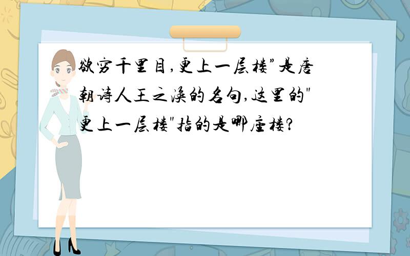 欲穷千里目,更上一层楼”是唐朝诗人王之涣的名句,这里的