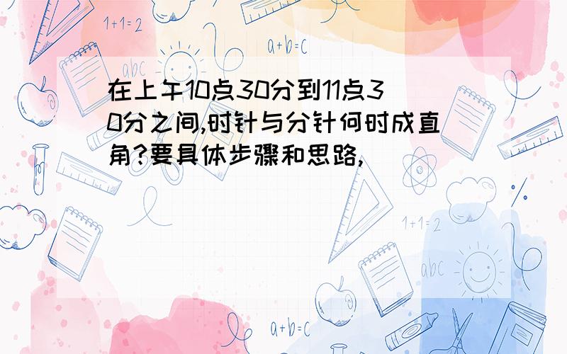 在上午10点30分到11点30分之间,时针与分针何时成直角?要具体步骤和思路,