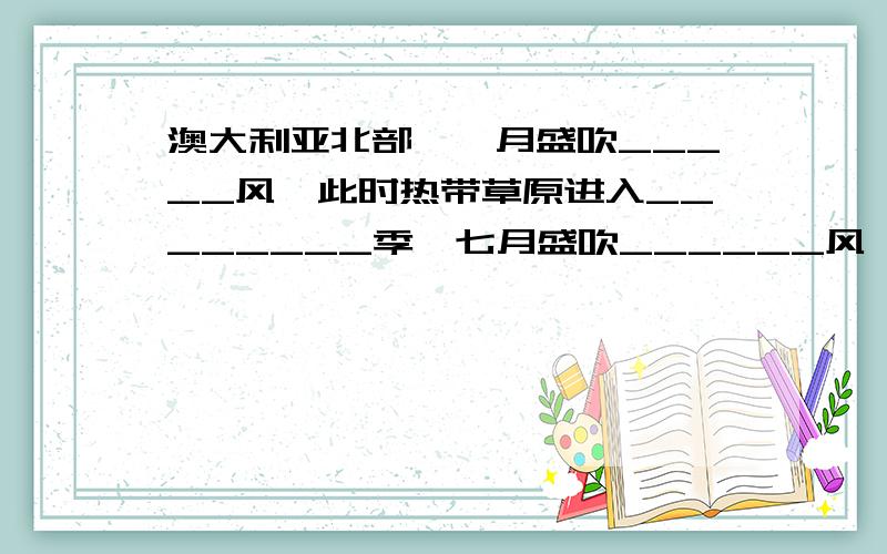 澳大利亚北部,一月盛吹_____风,此时热带草原进入________季,七月盛吹______风,热带草原进入了______季.