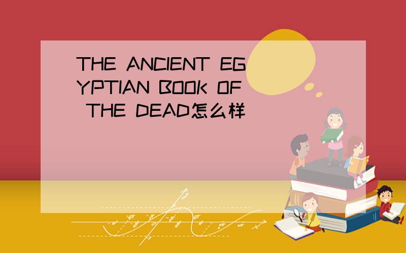 THE ANCIENT EGYPTIAN BOOK OF THE DEAD怎么样