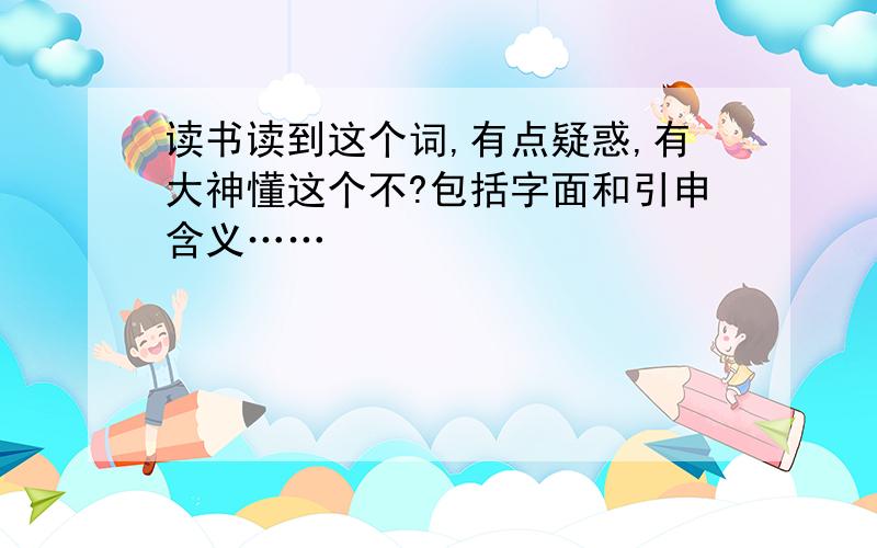 读书读到这个词,有点疑惑,有大神懂这个不?包括字面和引申含义……