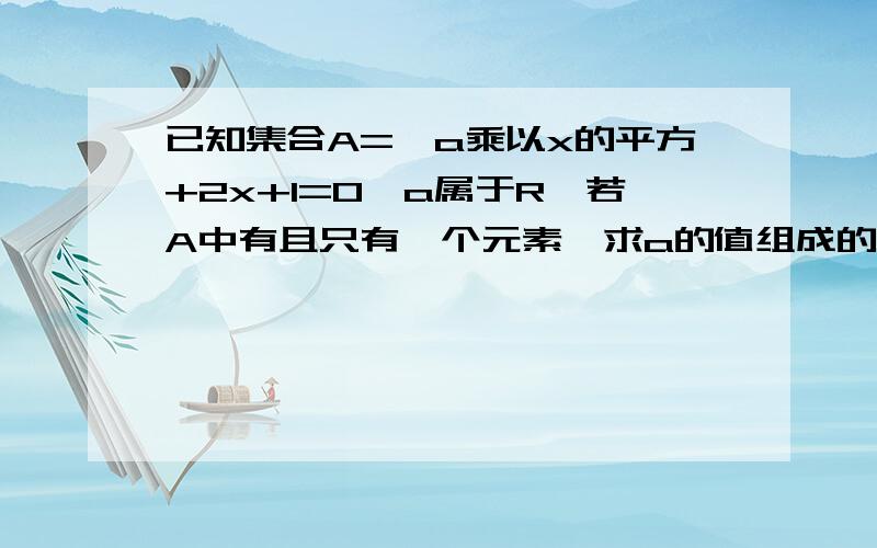 已知集合A={a乘以x的平方+2x+1=0,a属于R}若A中有且只有一个元素,求a的值组成的集合B