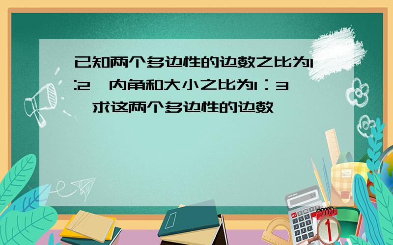 已知两个多边性的边数之比为1:2,内角和大小之比为1：3,求这两个多边性的边数