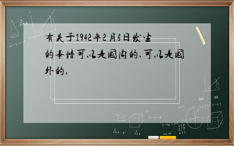 有关于1942年2月5日发生的事情可以是国内的,可以是国外的,