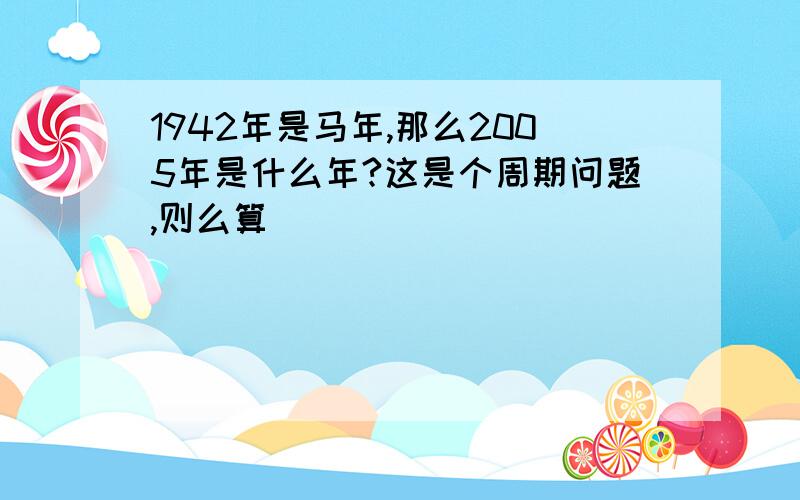 1942年是马年,那么2005年是什么年?这是个周期问题,则么算