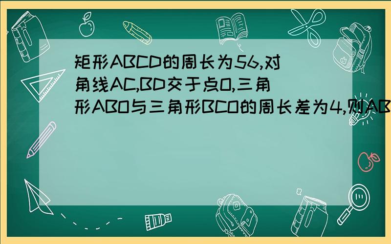 矩形ABCD的周长为56,对角线AC,BD交于点O,三角形ABO与三角形BCO的周长差为4,则AB的长是_____?