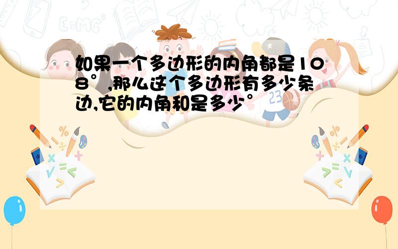 如果一个多边形的内角都是108°,那么这个多边形有多少条边,它的内角和是多少°