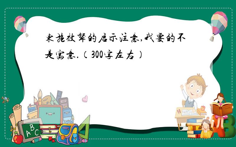 东施效颦的启示注意,我要的不是寓意.（300字左右）