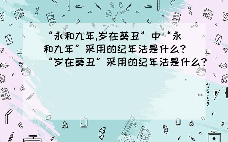 “永和九年,岁在葵丑”中“永和九年”采用的纪年法是什么?“岁在葵丑”采用的纪年法是什么?