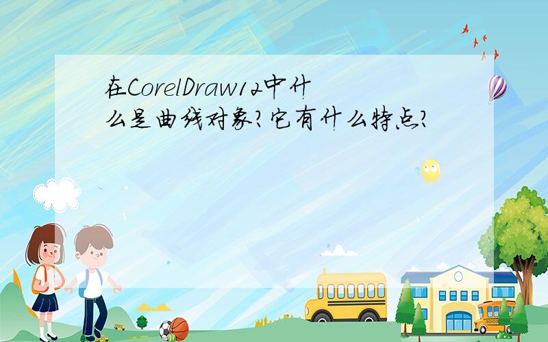 在CorelDraw12中什么是曲线对象?它有什么特点?