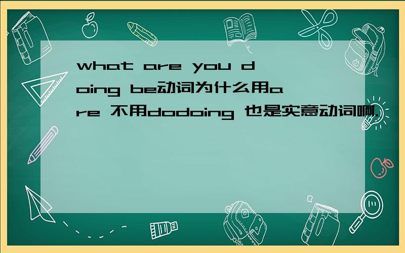 what are you doing be动词为什么用are 不用dodoing 也是实意动词啊.