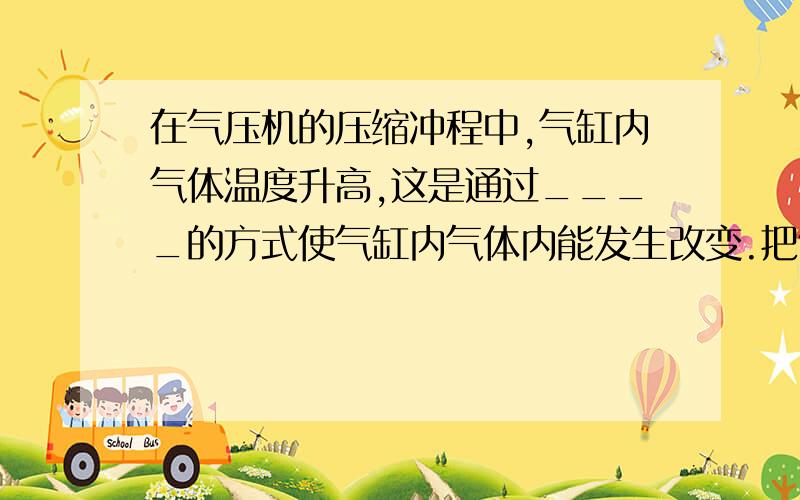 在气压机的压缩冲程中,气缸内气体温度升高,这是通过____的方式使气缸内气体内能发生改变.把饮料放进冰箱,饮料温度降低,这是通过____方式使饮料的内能发生改变.