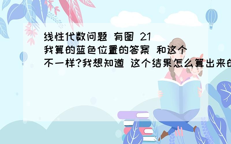 线性代数问题 有图 21  我算的蓝色位置的答案 和这个不一样?我想知道 这个结果怎么算出来的,给个具体的步骤,这道题应该不难的,我算的第一列是 1  1 但是第二列 就不是2 1 了.