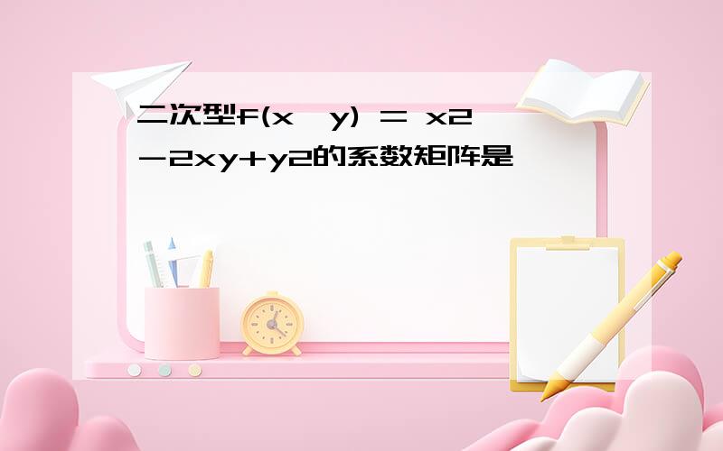 二次型f(x,y) = x2－2xy+y2的系数矩阵是