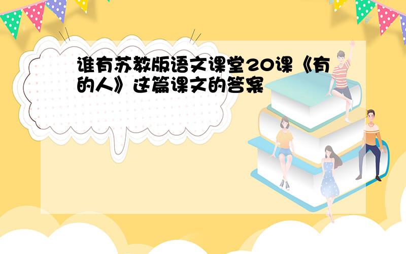 谁有苏教版语文课堂20课《有的人》这篇课文的答案