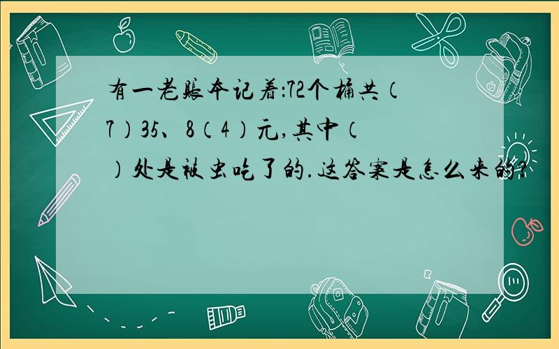 有一老账本记着：72个桶共（7）35、8（4）元,其中（）处是被虫吃了的.这答案是怎么来的?