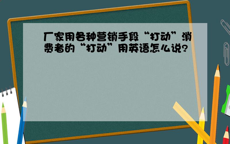 厂家用各种营销手段“打动”消费者的“打动”用英语怎么说?