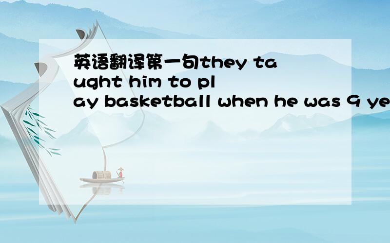 英语翻译第一句they taught him to play basketball when he was 9 years old at the age of 14 he joined the shanghai youth basketball team第二句when he was 18 he was already 223 cm tall he was the tallest player in the CBA第三句when yao ming