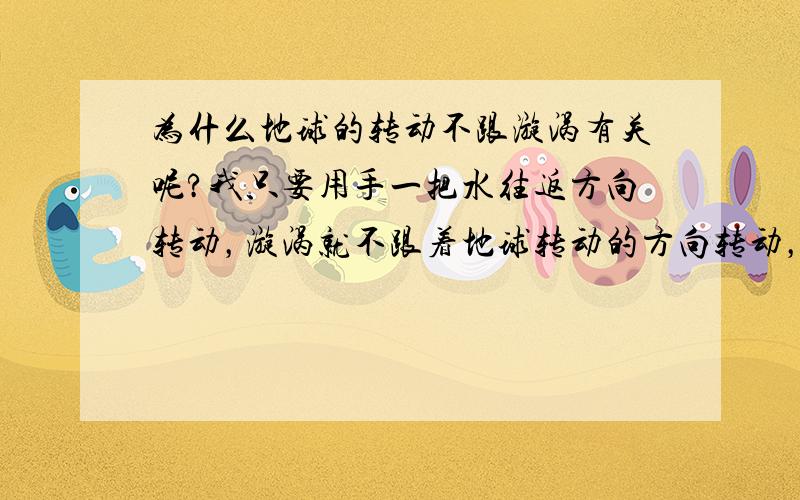 为什么地球的转动不跟漩涡有关呢?我只要用手一把水往返方向转动，漩涡就不跟着地球转动的方向转动，难道地球的转动力不如手动转动快吗？