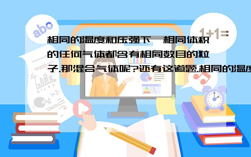 相同的温度和压强下,相同体积的任何气体都含有相同数目的粒子.那混合气体呢?还有这道题.相同的温度和压强下,相同体积的任何气体都含有相同数目的粒子.那混合气体呢?还有这道题.