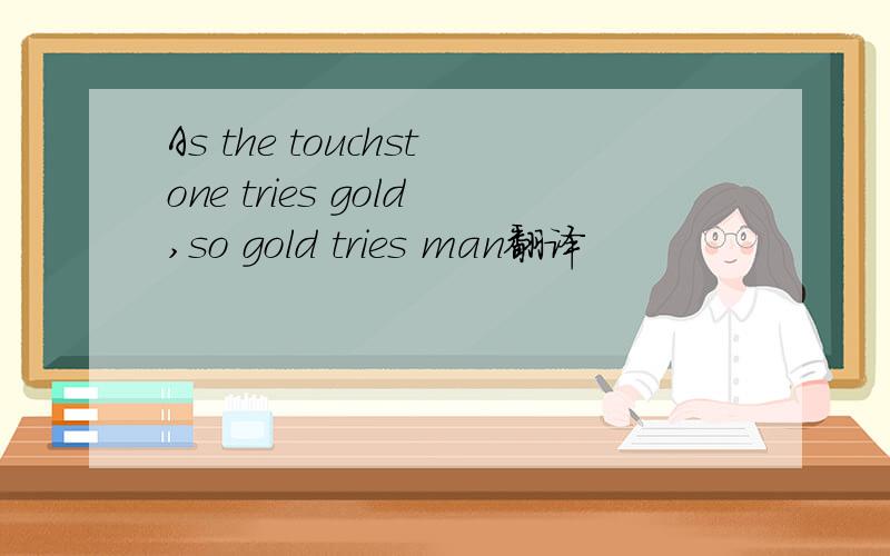 As the touchstone tries gold,so gold tries man翻译