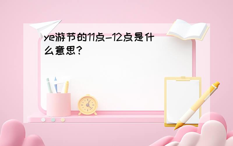 ye游节的11点-12点是什么意思?