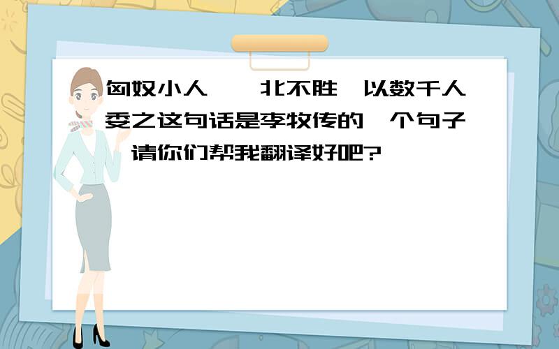 匈奴小人,佯北不胜,以数千人委之这句话是李牧传的一个句子,请你们帮我翻译好吧?