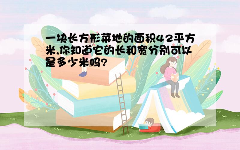 一块长方形菜地的面积42平方米,你知道它的长和宽分别可以是多少米吗?