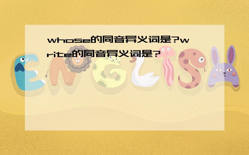 whose的同音异义词是?write的同音异义词是?