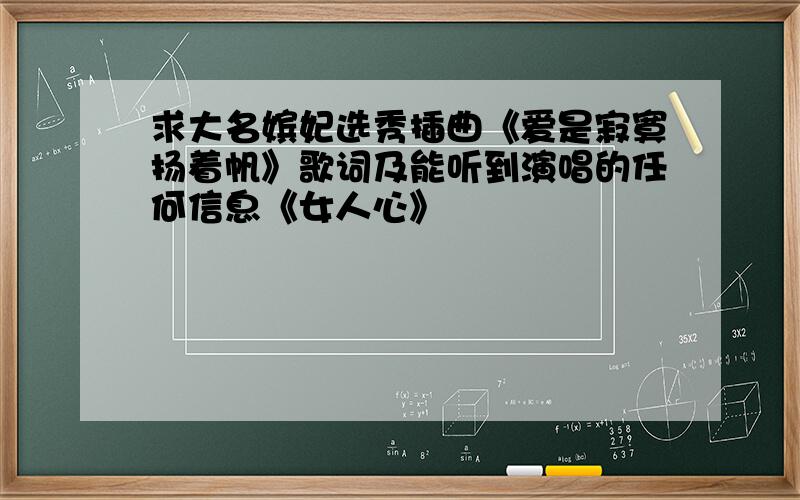 求大名嫔妃选秀插曲《爱是寂寞扬着帆》歌词及能听到演唱的任何信息《女人心》