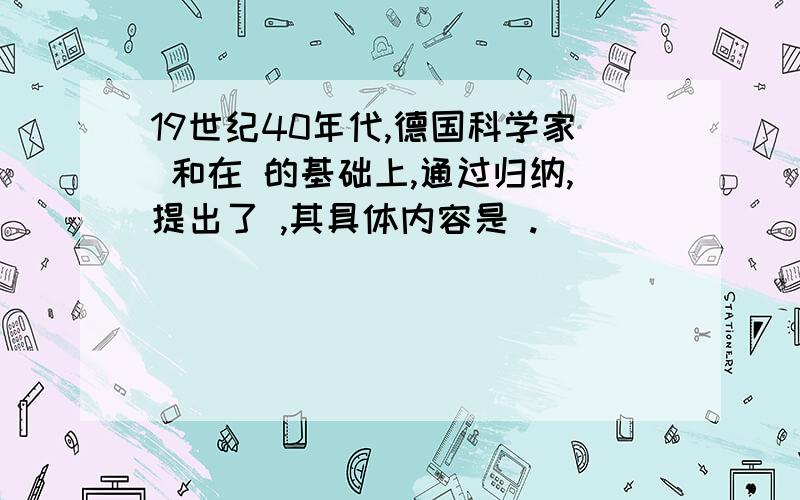 19世纪40年代,德国科学家 和在 的基础上,通过归纳,提出了 ,其具体内容是 .