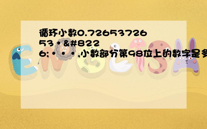 循环小数0.7265372653•••••,小数部分第98位上的数字是多少