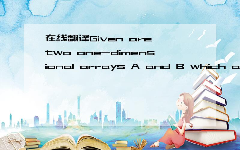 在线翻译Given are two one-dimensional arrays A and B which are sorted in ascending order.Write a C