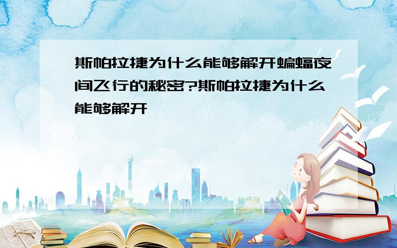 斯帕拉捷为什么能够解开蝙蝠夜间飞行的秘密?斯帕拉捷为什么能够解开