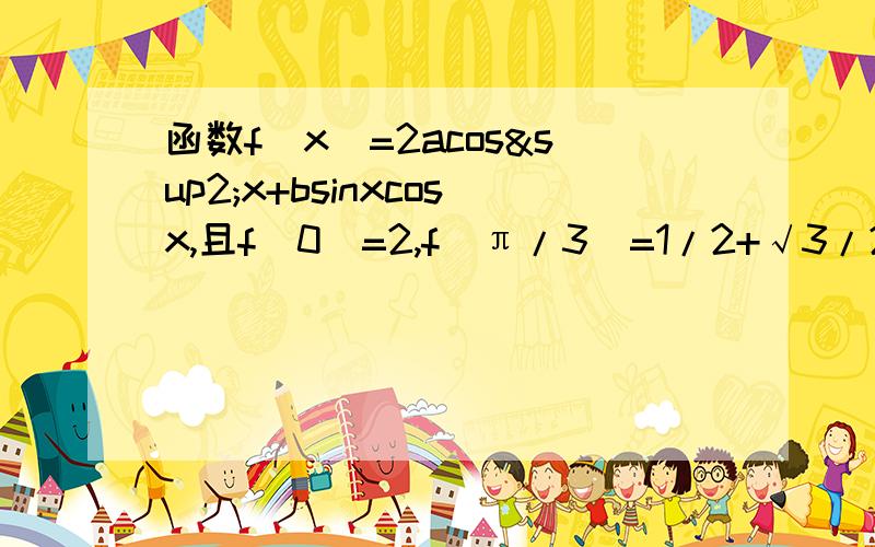 函数f(x)=2acos²x+bsinxcosx,且f(0)=2,f(π/3)=1/2+√3/2,（1）求f(x)的最大值,（2）求f(x)的单调增区间